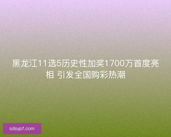 黑龙江11选5历史性加奖1700万首度亮相 引发全国购彩热潮